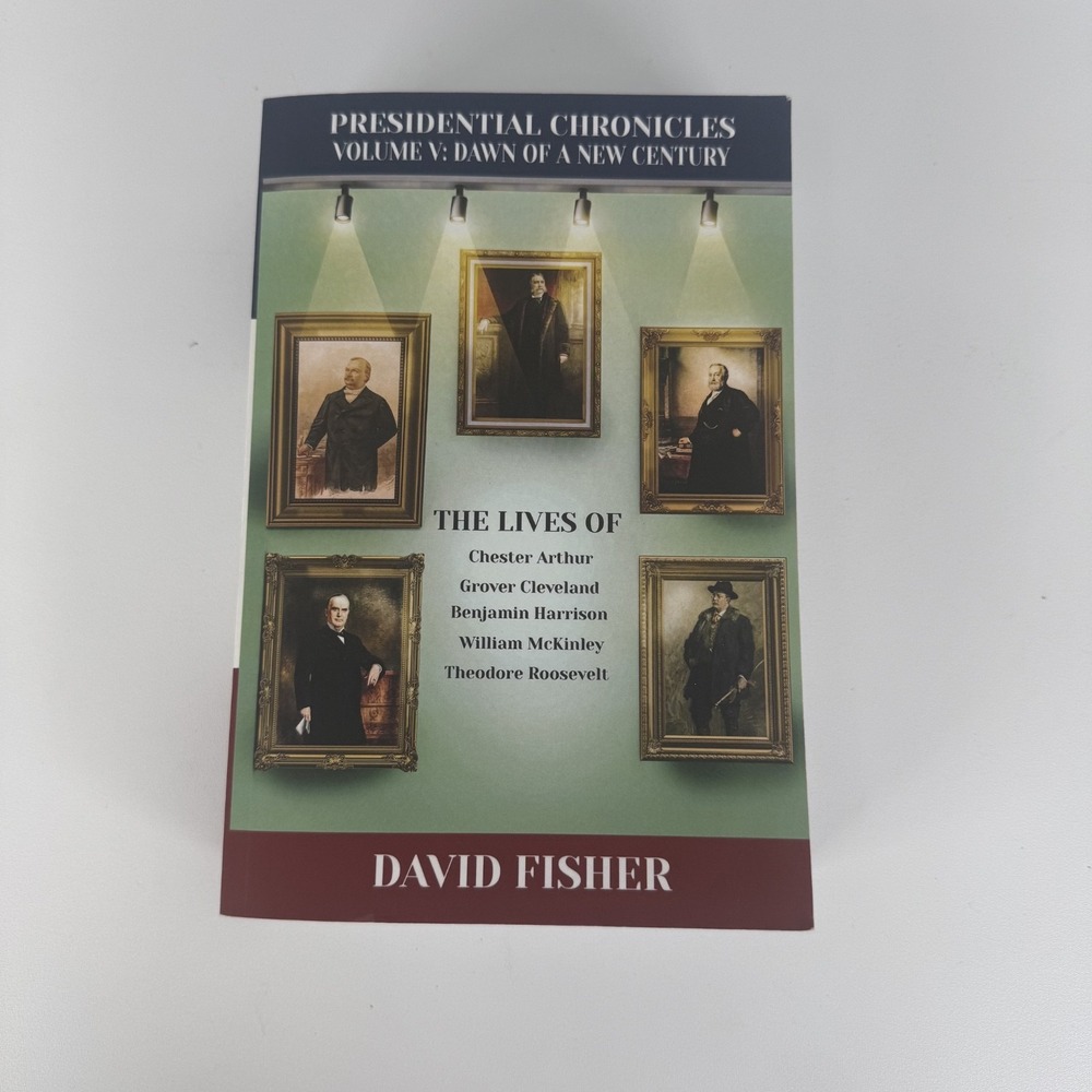 Presidential Chronicles Volume V: Dawn of a New Century: The Lives of: Chester A